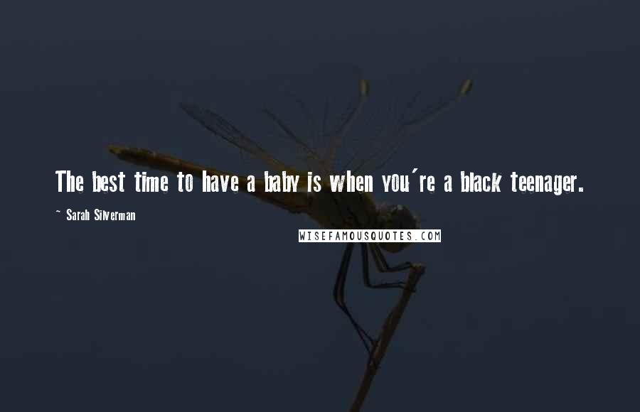 Sarah Silverman Quotes: The best time to have a baby is when you're a black teenager.