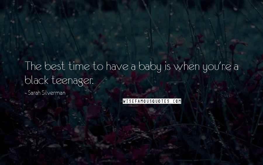 Sarah Silverman Quotes: The best time to have a baby is when you're a black teenager.