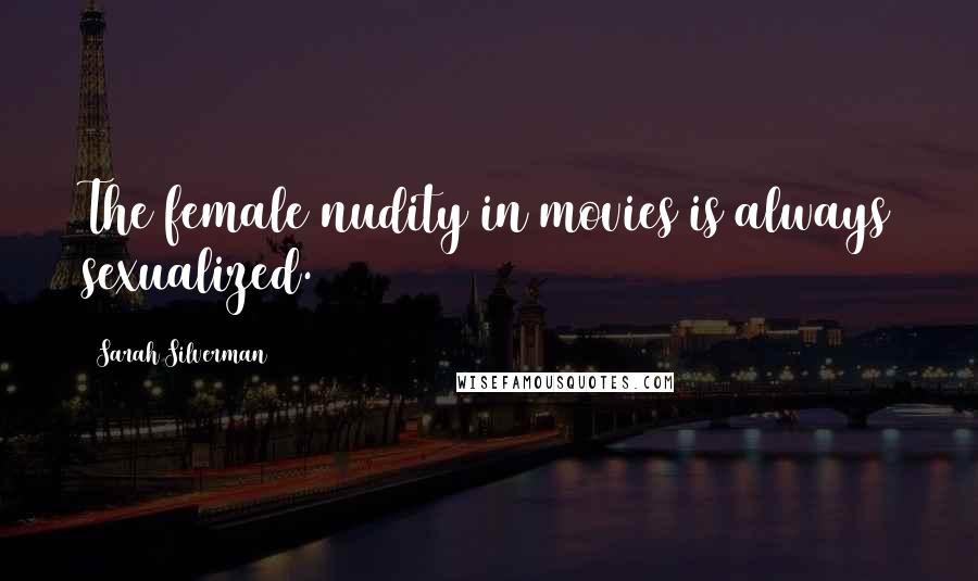 Sarah Silverman Quotes: The female nudity in movies is always sexualized.