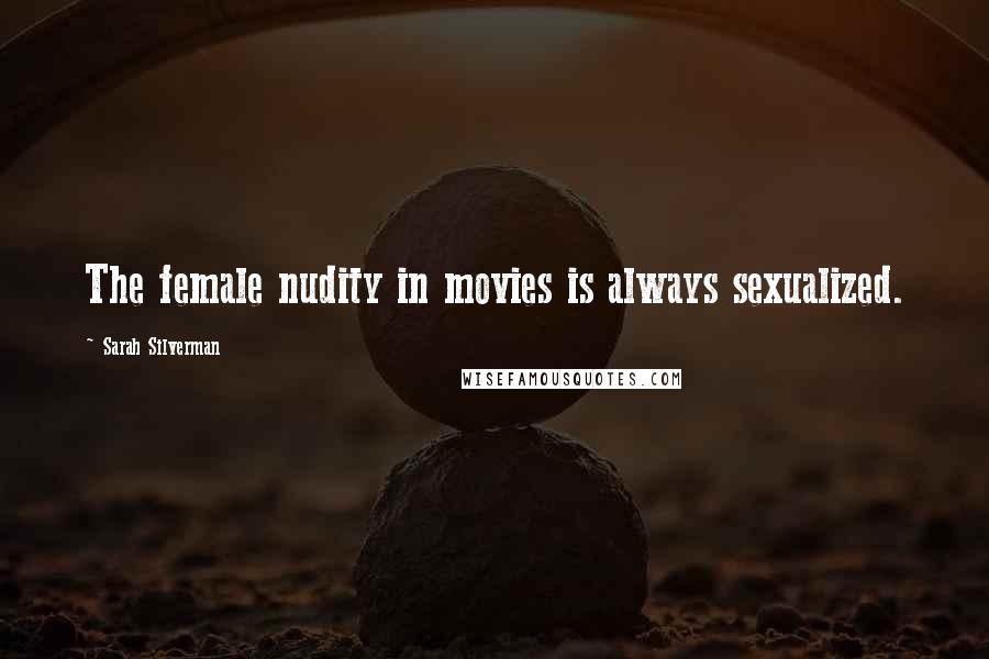 Sarah Silverman Quotes: The female nudity in movies is always sexualized.