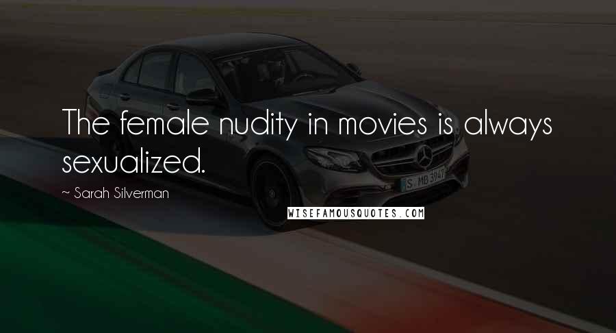Sarah Silverman Quotes: The female nudity in movies is always sexualized.