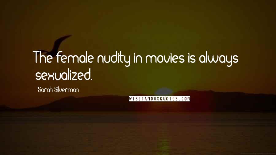 Sarah Silverman Quotes: The female nudity in movies is always sexualized.
