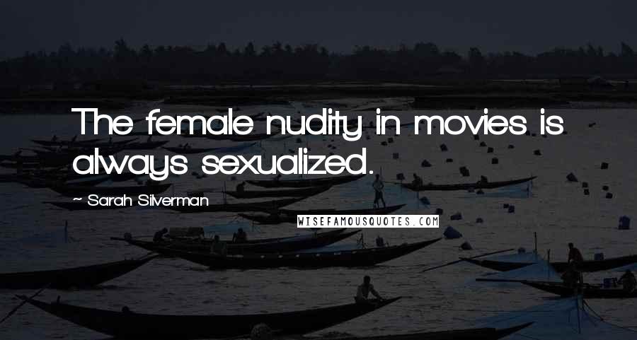 Sarah Silverman Quotes: The female nudity in movies is always sexualized.