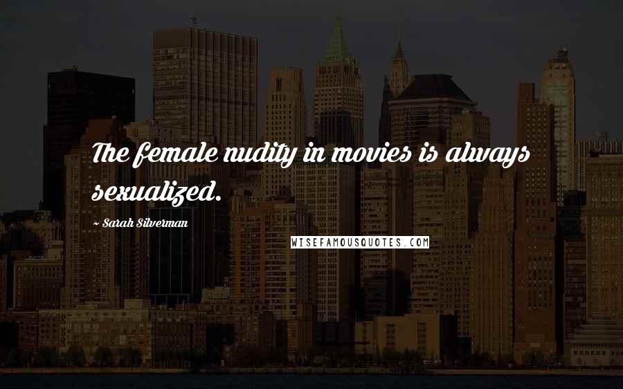 Sarah Silverman Quotes: The female nudity in movies is always sexualized.
