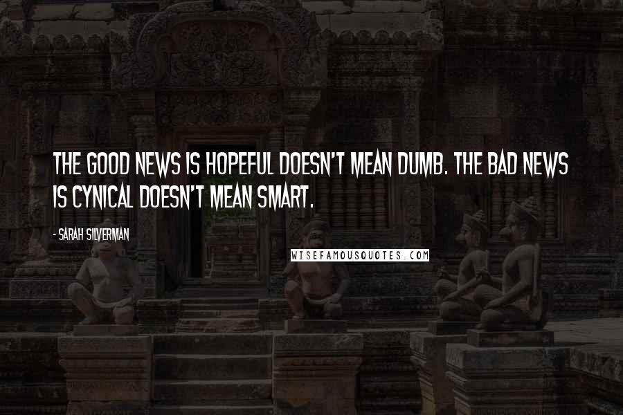 Sarah Silverman Quotes: The good news is hopeful doesn't mean dumb. The bad news is cynical doesn't mean smart.