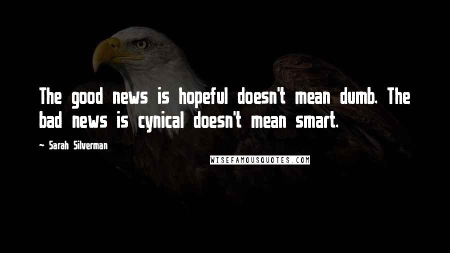 Sarah Silverman Quotes: The good news is hopeful doesn't mean dumb. The bad news is cynical doesn't mean smart.