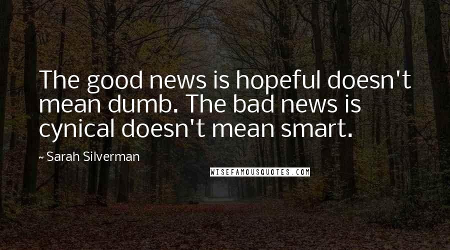 Sarah Silverman Quotes: The good news is hopeful doesn't mean dumb. The bad news is cynical doesn't mean smart.