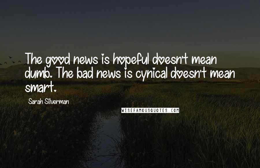 Sarah Silverman Quotes: The good news is hopeful doesn't mean dumb. The bad news is cynical doesn't mean smart.