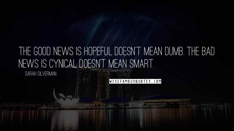 Sarah Silverman Quotes: The good news is hopeful doesn't mean dumb. The bad news is cynical doesn't mean smart.