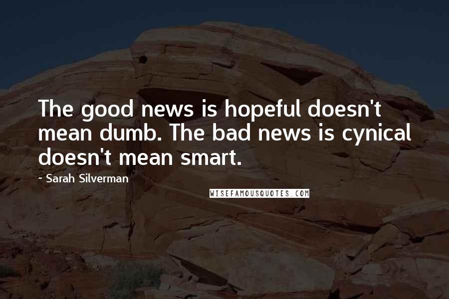 Sarah Silverman Quotes: The good news is hopeful doesn't mean dumb. The bad news is cynical doesn't mean smart.