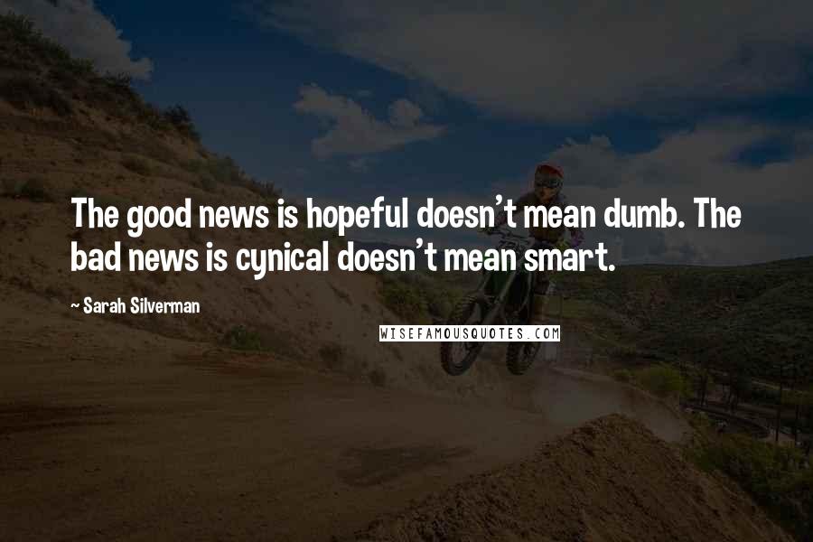 Sarah Silverman Quotes: The good news is hopeful doesn't mean dumb. The bad news is cynical doesn't mean smart.