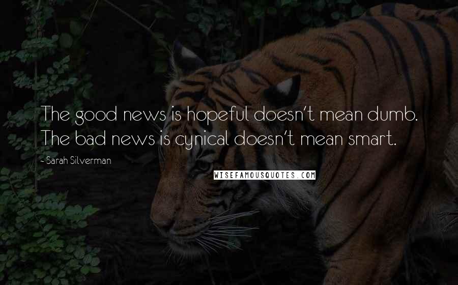 Sarah Silverman Quotes: The good news is hopeful doesn't mean dumb. The bad news is cynical doesn't mean smart.