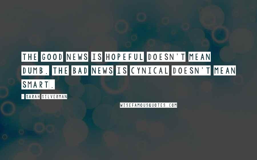 Sarah Silverman Quotes: The good news is hopeful doesn't mean dumb. The bad news is cynical doesn't mean smart.