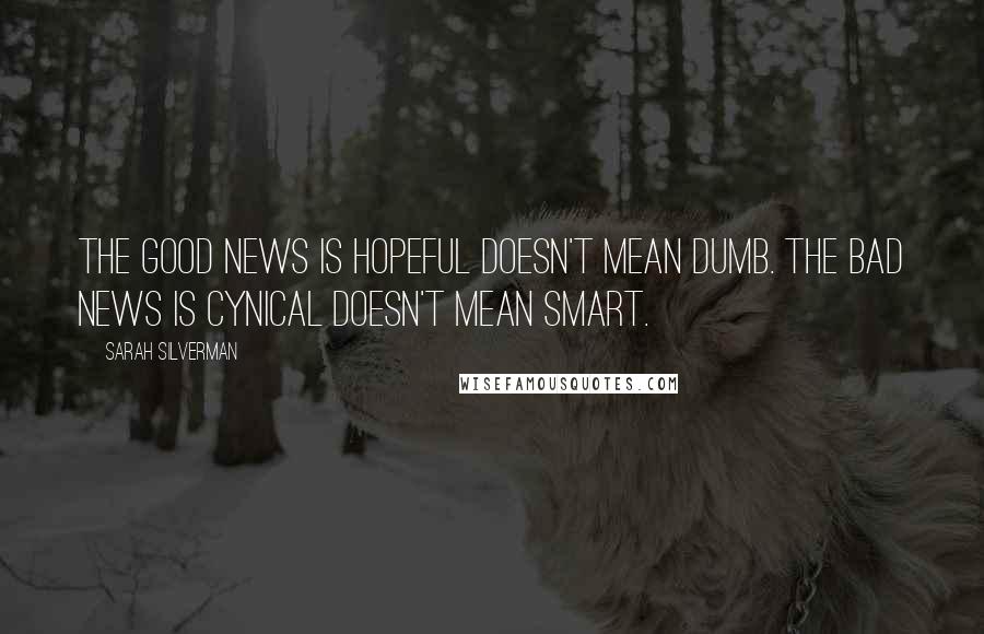 Sarah Silverman Quotes: The good news is hopeful doesn't mean dumb. The bad news is cynical doesn't mean smart.