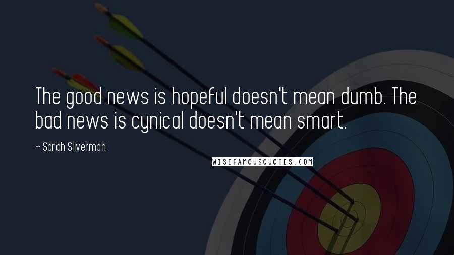 Sarah Silverman Quotes: The good news is hopeful doesn't mean dumb. The bad news is cynical doesn't mean smart.