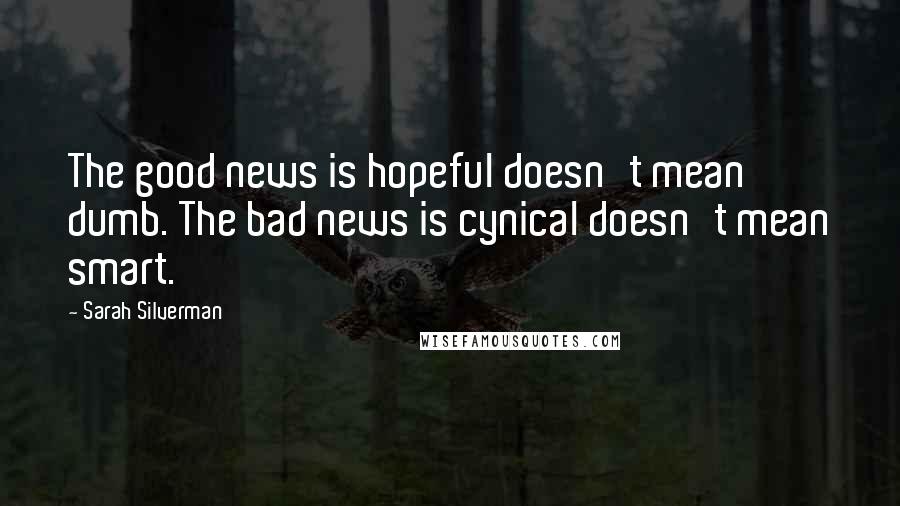 Sarah Silverman Quotes: The good news is hopeful doesn't mean dumb. The bad news is cynical doesn't mean smart.