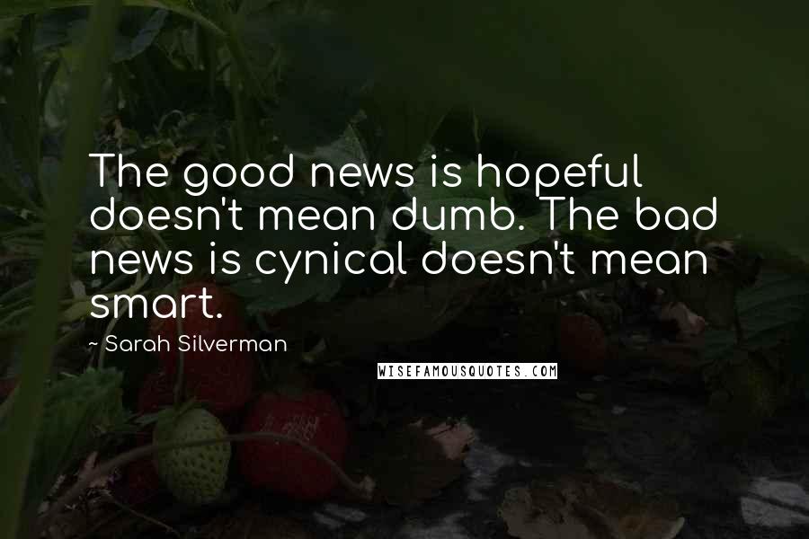 Sarah Silverman Quotes: The good news is hopeful doesn't mean dumb. The bad news is cynical doesn't mean smart.