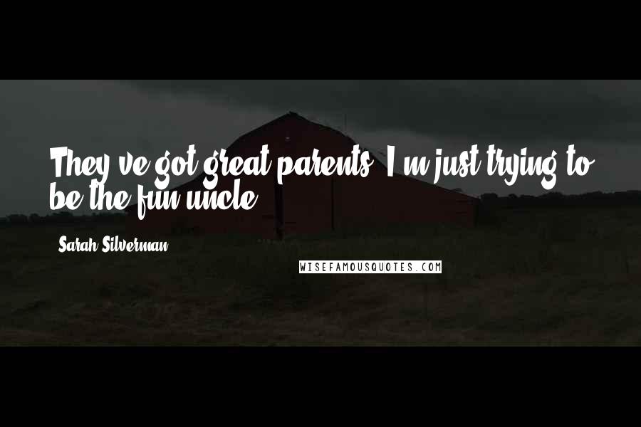 Sarah Silverman Quotes: They've got great parents; I'm just trying to be the fun uncle.