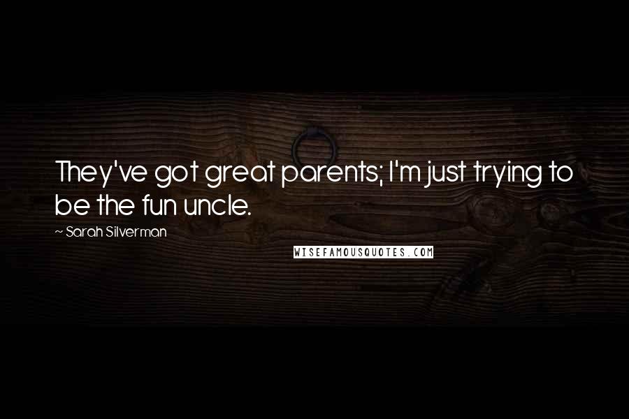 Sarah Silverman Quotes: They've got great parents; I'm just trying to be the fun uncle.