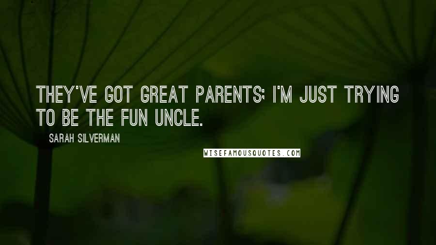 Sarah Silverman Quotes: They've got great parents; I'm just trying to be the fun uncle.