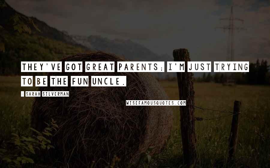 Sarah Silverman Quotes: They've got great parents; I'm just trying to be the fun uncle.