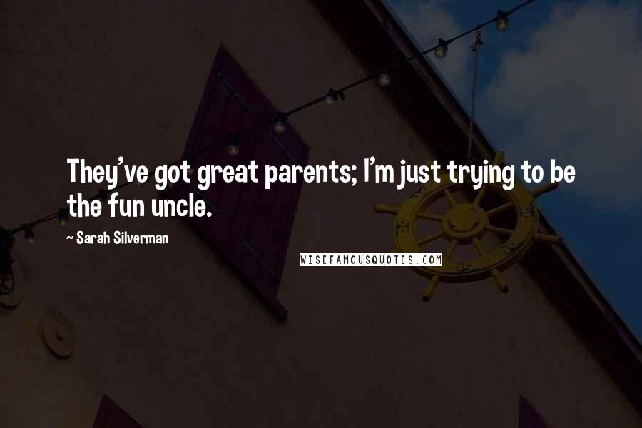 Sarah Silverman Quotes: They've got great parents; I'm just trying to be the fun uncle.