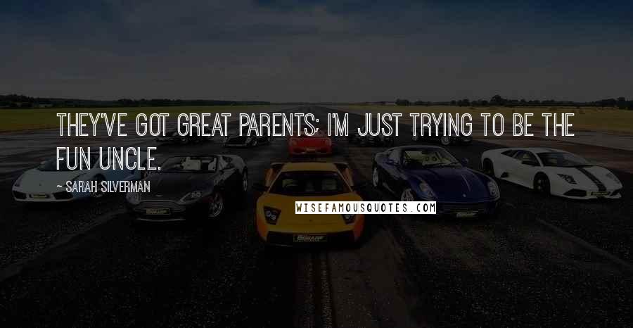 Sarah Silverman Quotes: They've got great parents; I'm just trying to be the fun uncle.