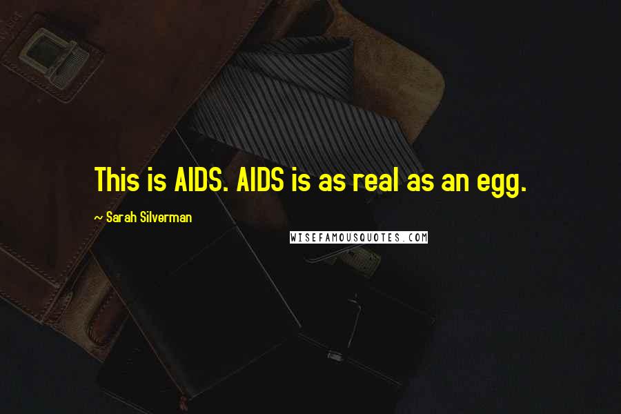 Sarah Silverman Quotes: This is AIDS. AIDS is as real as an egg.