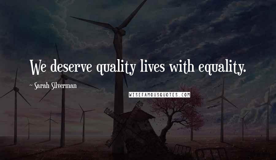 Sarah Silverman Quotes: We deserve quality lives with equality.