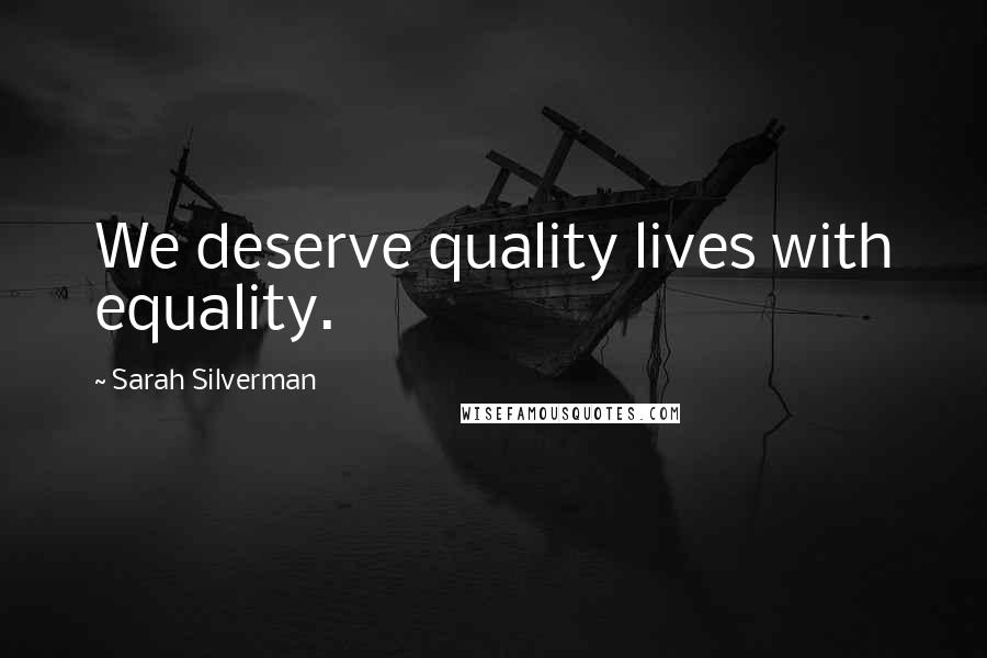 Sarah Silverman Quotes: We deserve quality lives with equality.