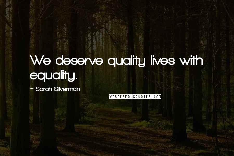 Sarah Silverman Quotes: We deserve quality lives with equality.