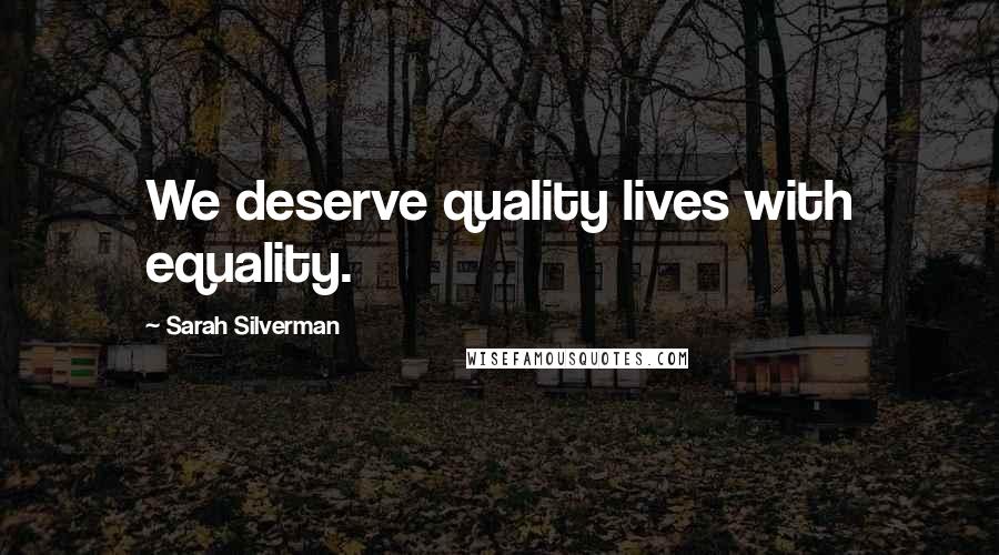 Sarah Silverman Quotes: We deserve quality lives with equality.