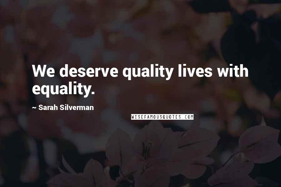 Sarah Silverman Quotes: We deserve quality lives with equality.