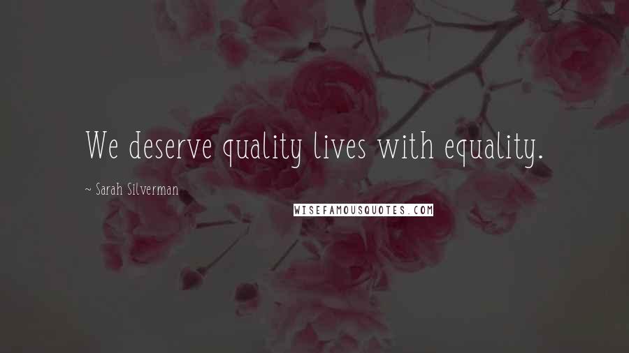 Sarah Silverman Quotes: We deserve quality lives with equality.
