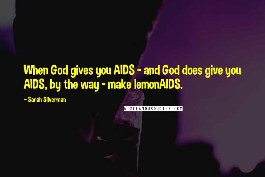 Sarah Silverman Quotes: When God gives you AIDS - and God does give you AIDS, by the way - make lemonAIDS.