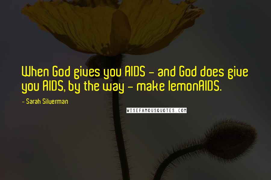 Sarah Silverman Quotes: When God gives you AIDS - and God does give you AIDS, by the way - make lemonAIDS.