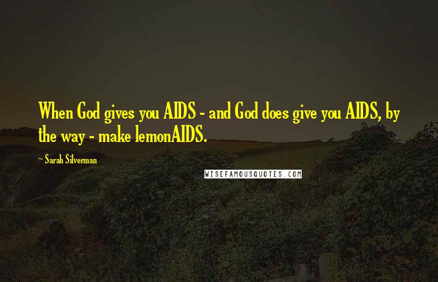 Sarah Silverman Quotes: When God gives you AIDS - and God does give you AIDS, by the way - make lemonAIDS.