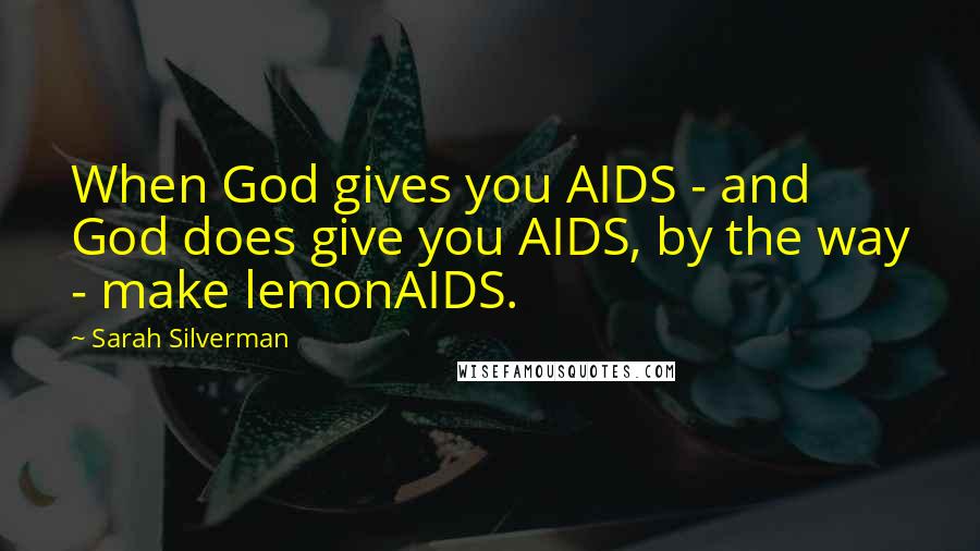 Sarah Silverman Quotes: When God gives you AIDS - and God does give you AIDS, by the way - make lemonAIDS.