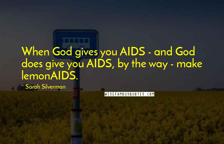 Sarah Silverman Quotes: When God gives you AIDS - and God does give you AIDS, by the way - make lemonAIDS.