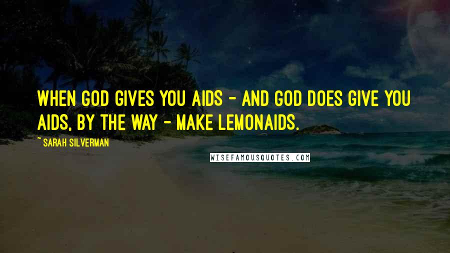 Sarah Silverman Quotes: When God gives you AIDS - and God does give you AIDS, by the way - make lemonAIDS.