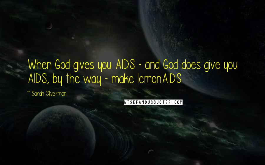 Sarah Silverman Quotes: When God gives you AIDS - and God does give you AIDS, by the way - make lemonAIDS.