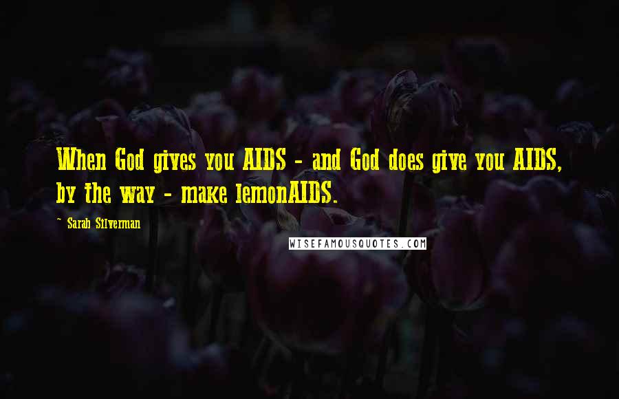 Sarah Silverman Quotes: When God gives you AIDS - and God does give you AIDS, by the way - make lemonAIDS.