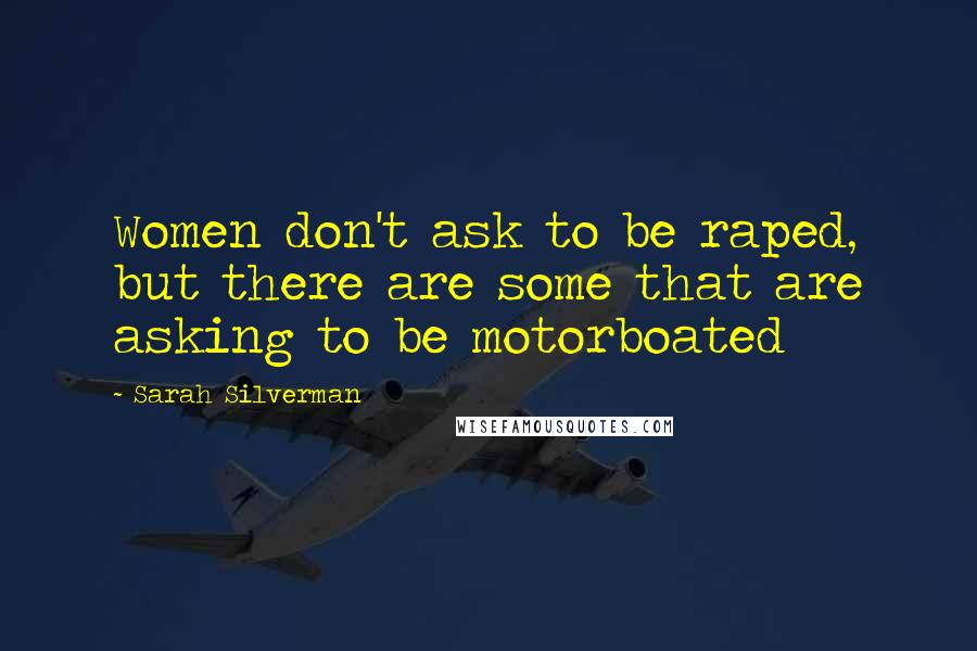 Sarah Silverman Quotes: Women don't ask to be raped, but there are some that are asking to be motorboated