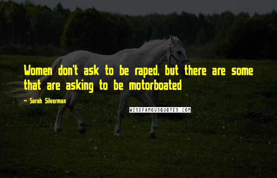 Sarah Silverman Quotes: Women don't ask to be raped, but there are some that are asking to be motorboated