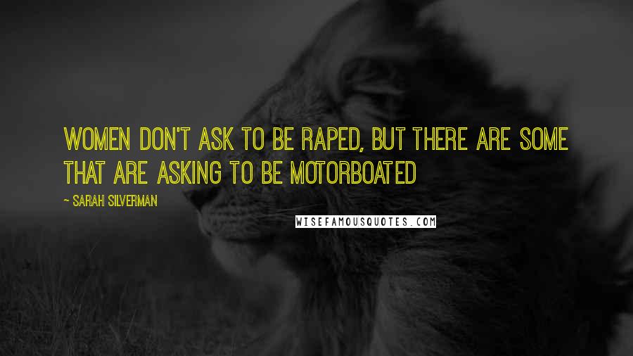 Sarah Silverman Quotes: Women don't ask to be raped, but there are some that are asking to be motorboated