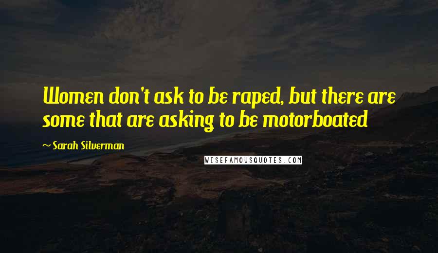 Sarah Silverman Quotes: Women don't ask to be raped, but there are some that are asking to be motorboated