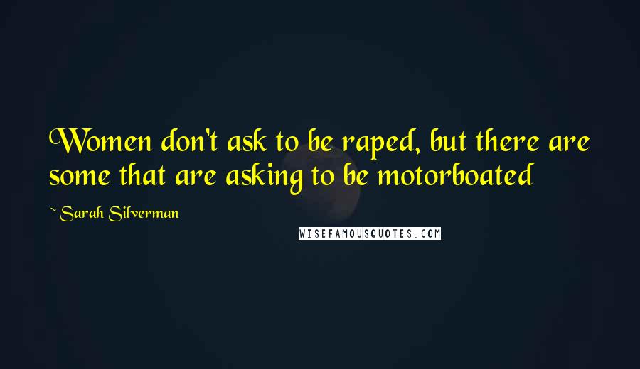 Sarah Silverman Quotes: Women don't ask to be raped, but there are some that are asking to be motorboated