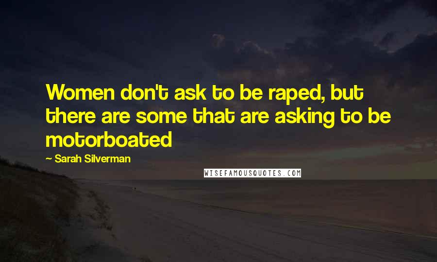 Sarah Silverman Quotes: Women don't ask to be raped, but there are some that are asking to be motorboated