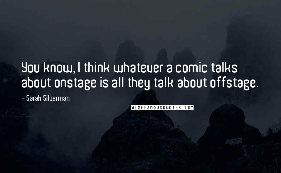 Sarah Silverman Quotes: You know, I think whatever a comic talks about onstage is all they talk about offstage.