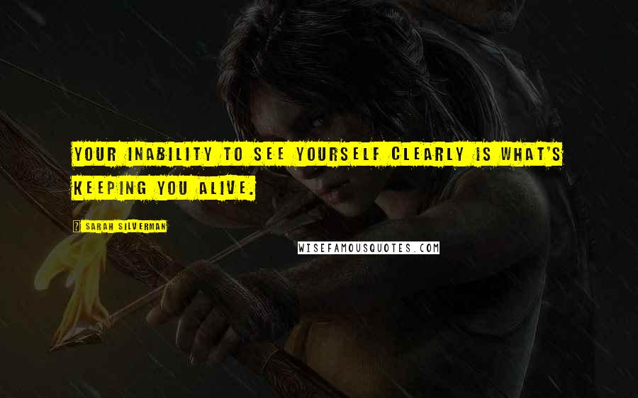 Sarah Silverman Quotes: Your inability to see yourself clearly is what's keeping you alive.